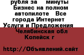 222.222 рубля за 22 минуты. Бизнес на полном автопилоте - Все города Интернет » Услуги и Предложения   . Челябинская обл.,Копейск г.